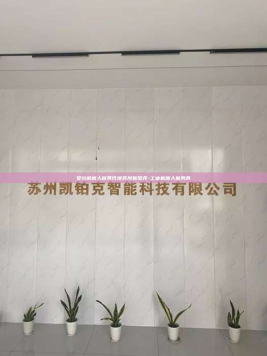安川機器人保養(yǎng)代理蘇州凱鉑克-工業(yè)機器人服務商
