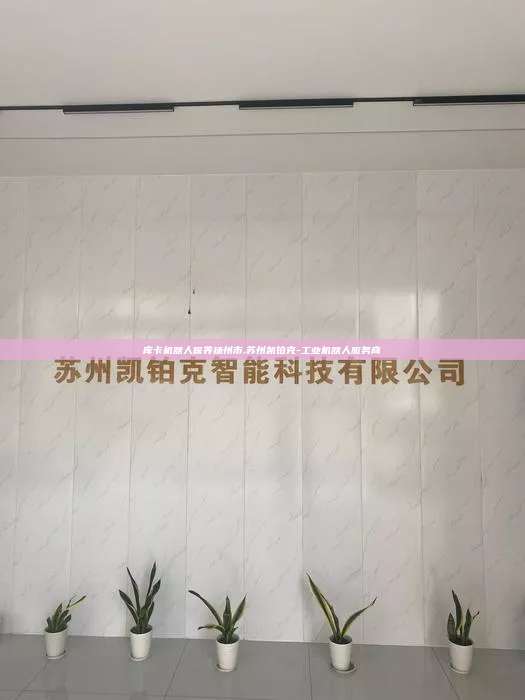 庫(kù)卡機(jī)器人保養(yǎng)揚(yáng)州市,蘇州凱鉑克-工業(yè)機(jī)器人服務(wù)商