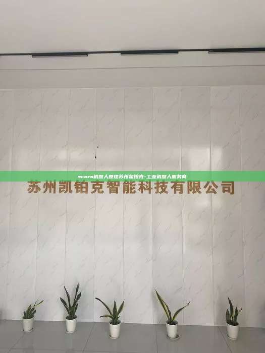 scara機(jī)器人原理蘇州凱鉑克-工業(yè)機(jī)器人服務(wù)商