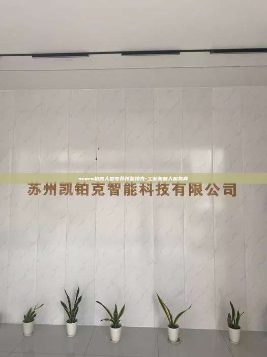 scara機器人型號蘇州凱鉑克-工業(yè)機器人服務(wù)商