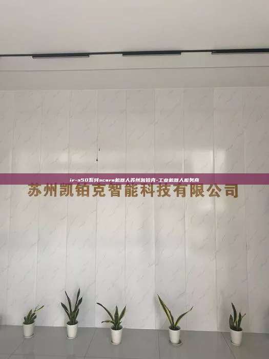 ir-s50系列scara機器人蘇州凱鉑克-工業(yè)機器人服務(wù)商