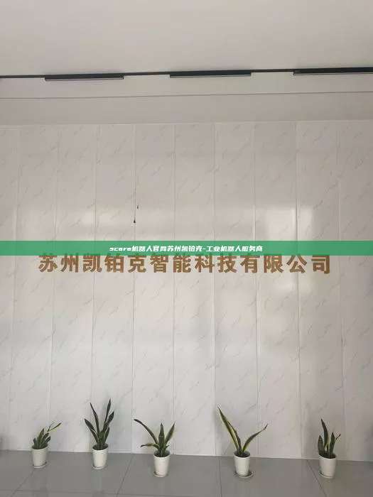 scara機器人官網(wǎng)蘇州凱鉑克-工業(yè)機器人服務商