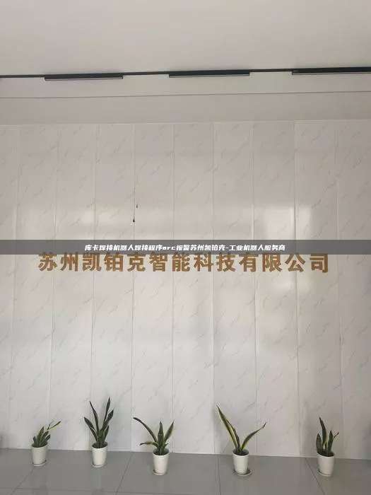 庫卡焊接機器人焊接程序arc報警蘇州凱鉑克-工業(yè)機器人服務商