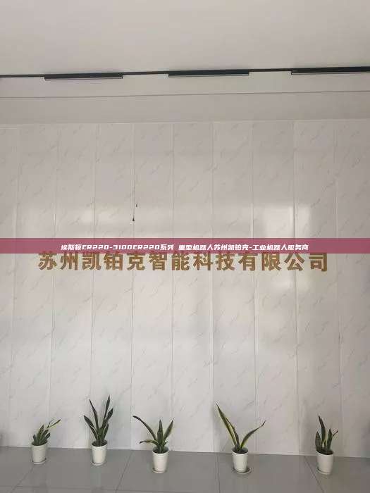 埃斯頓ER220-3100ER220系列 重型機(jī)器人蘇州凱鉑克-工業(yè)機(jī)器人服務(wù)商