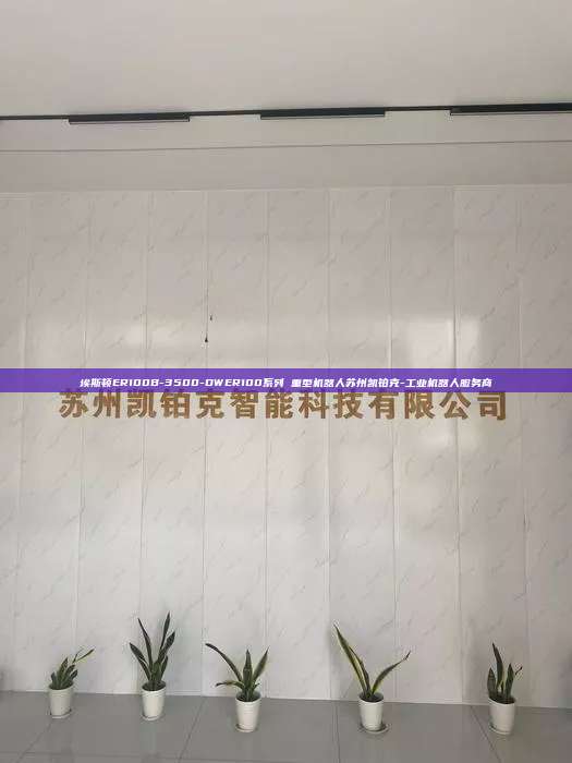 埃斯頓ER100B-3500-DWER100系列 重型機器人蘇州凱鉑克-工業(yè)機器人服務商