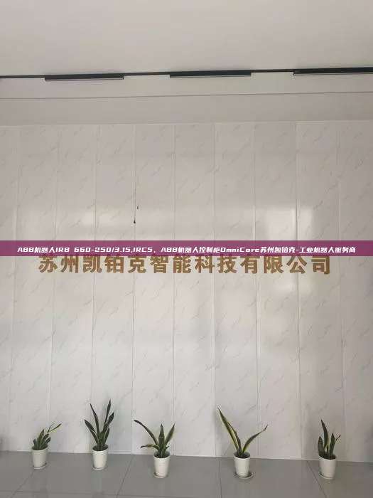 ABB機(jī)器人IRB 660-250/3.15,IRC5、ABB機(jī)器人控制柜OmniCore蘇州凱鉑克-工業(yè)機(jī)器人服務(wù)商