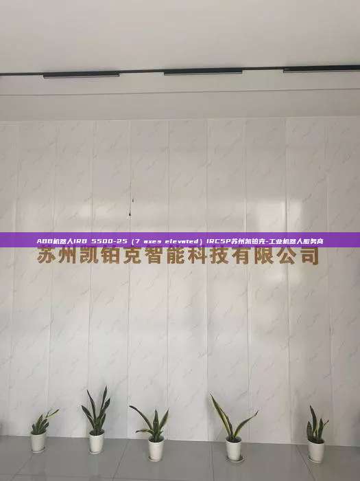 ABB機(jī)器人IRB 5500-25(7 axes elevated)IRC5P蘇州凱鉑克-工業(yè)機(jī)器人服務(wù)商