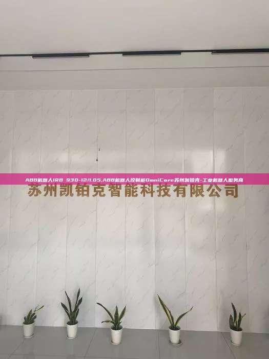 ABB機(jī)器人IRB 930-12/1.05,ABB機(jī)器人控制柜OmniCore蘇州凱鉑克-工業(yè)機(jī)器人服務(wù)商