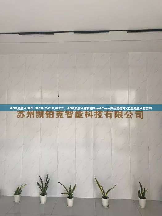 ABB機(jī)器人IRB 1200-7/0.9,IRC5、ABB機(jī)器人控制柜OmniCore蘇州凱鉑克-工業(yè)機(jī)器人服務(wù)商