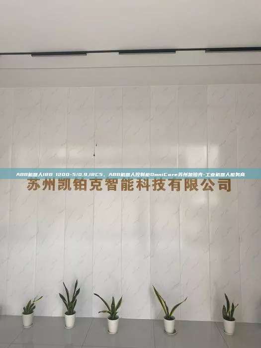 ABB機(jī)器人IRB 1200-5/0.9,IRC5、ABB機(jī)器人控制柜OmniCore蘇州凱鉑克-工業(yè)機(jī)器人服務(wù)商