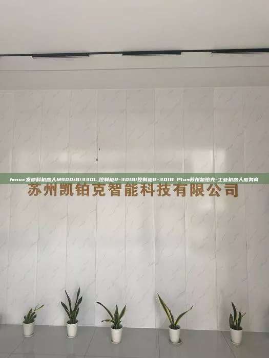 fanuc發(fā)那科機(jī)器人M900iB/330L,控制柜R-30IB/控制柜R-30IB Plus蘇州凱鉑克-工業(yè)機(jī)器人服務(wù)商