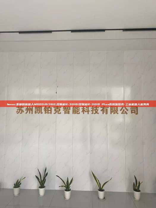 fanuc發(fā)那科機器人M900iB/360,控制柜R-30IB/控制柜R-30IB Plus蘇州凱鉑克-工業(yè)機器人服務商