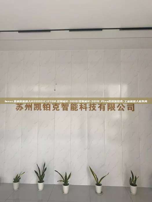 fanuc發(fā)那科機器人R2000iC/270R,控制柜R-30IB/控制柜R-30IB Plus蘇州凱鉑克-工業(yè)機器人服務商