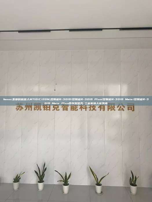 fanuc發(fā)那科機(jī)器人M710iC/20M,控制柜R-30IB/控制柜R-30IB Plus/控制柜R-30IB Mate/控制柜R-30IB Mate Plus蘇州凱鉑克-工業(yè)機(jī)器人服務(wù)商