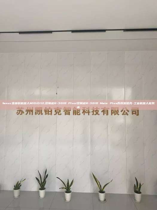 fanuc發(fā)那科機器人M10iD/12,控制柜R-30IB Plus/控制柜R-30IB Mate Plus蘇州凱鉑克-工業(yè)機器人服務商