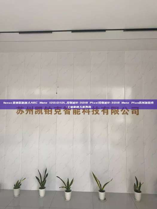 fanuc發(fā)那科機(jī)器人ARC Mate 120iD/12L,控制柜R-30IB Plus/控制柜R-30IB Mate Plus蘇州凱鉑克-工業(yè)機(jī)器人服務(wù)商