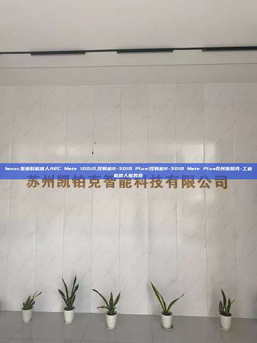 fanuc發(fā)那科機(jī)器人ARC Mate 100iD,控制柜R-30IB Plus/控制柜R-30IB Mate Plus蘇州凱鉑克-工業(yè)機(jī)器人服務(wù)商