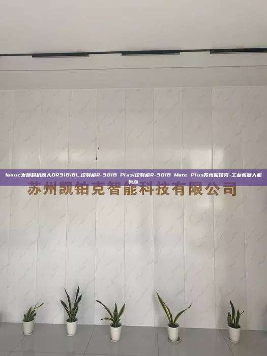 fanuc發(fā)那科機器人DR3iB/8L,控制柜R-30IB Plus/控制柜R-30IB Mate Plus蘇州凱鉑克-工業(yè)機器人服務商