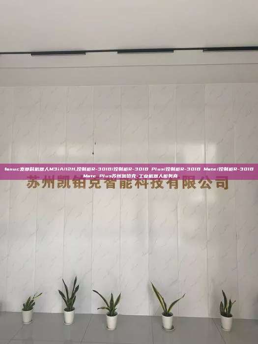 fanuc發(fā)那科機(jī)器人M3iA/12H,控制柜R-30IB/控制柜R-30IB Plus/控制柜R-30IB Mate/控制柜R-30IB Mate Plus蘇州凱鉑克-工業(yè)機(jī)器人服務(wù)商