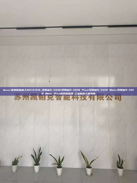 fanuc發(fā)那科機器人M2iA/6HL,控制柜R-30IB/控制柜R-30IB Plus/控制柜R-30IB Mate/控制柜R-30IB Mate Plus蘇州凱鉑克-工業(yè)機器人服務(wù)商