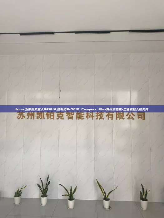 fanuc發(fā)那科機器人SR12iA,控制柜R-30IB Compact Plus蘇州凱鉑克-工業(yè)機器人服務商