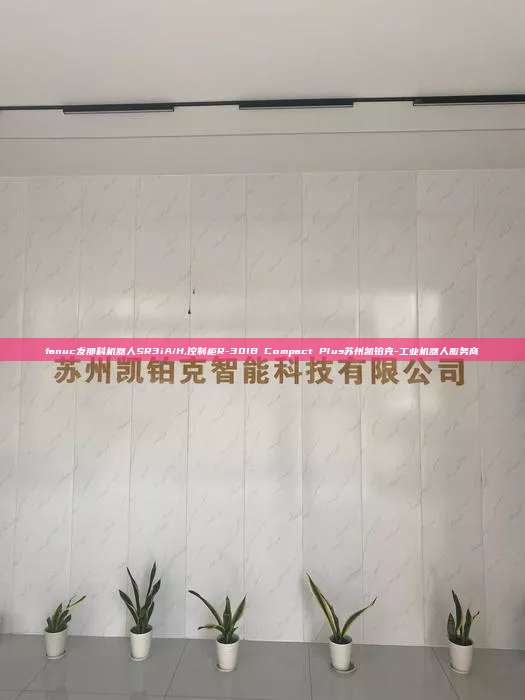 fanuc發(fā)那科機(jī)器人SR3iA/H,控制柜R-30IB Compact Plus蘇州凱鉑克-工業(yè)機(jī)器人服務(wù)商