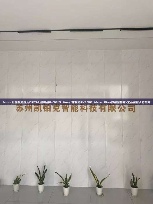 fanuc發(fā)那科機器人CR7iA,控制柜R-30IB Mate/控制柜R-30IB Mate Plus蘇州凱鉑克-工業(yè)機器人服務(wù)商