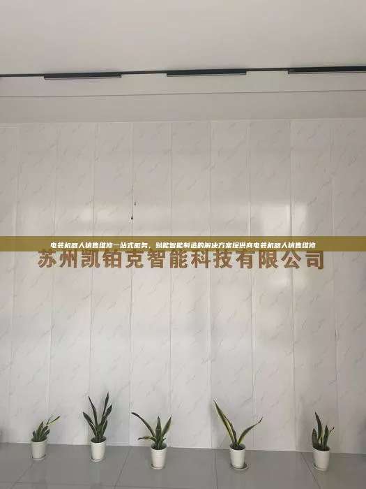 電裝機(jī)器人銷售維修一站式服務(wù)，賦能智能制造的解決方案提供商電裝機(jī)器人銷售維修