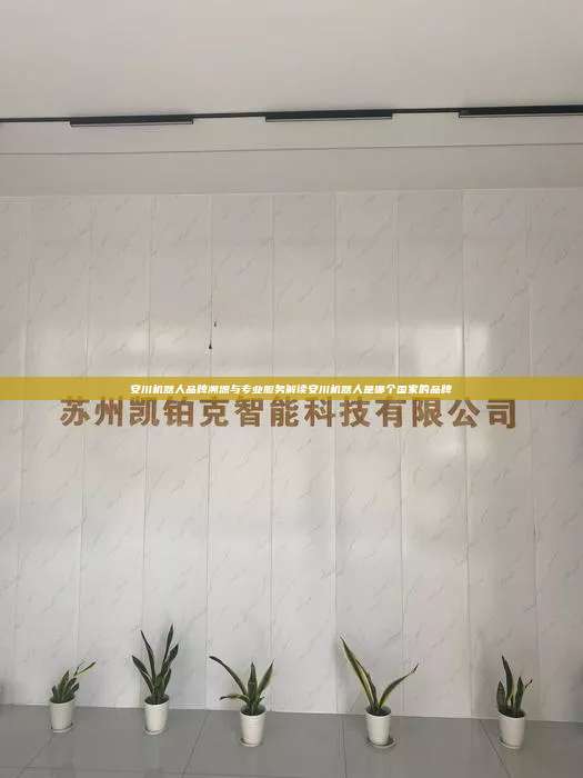 安川機器人品牌溯源與專業(yè)服務解讀安川機器人是哪個國家的品牌