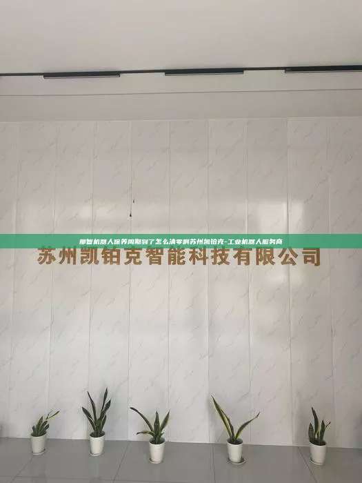 那智機(jī)器人保養(yǎng)周期到了怎么清零啊蘇州凱鉑克-工業(yè)機(jī)器人服務(wù)商