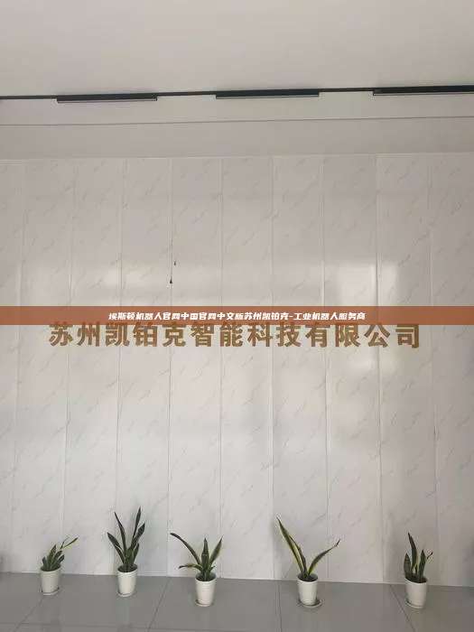 埃斯頓機(jī)器人官網(wǎng)中國官網(wǎng)中文版蘇州凱鉑克-工業(yè)機(jī)器人服務(wù)商