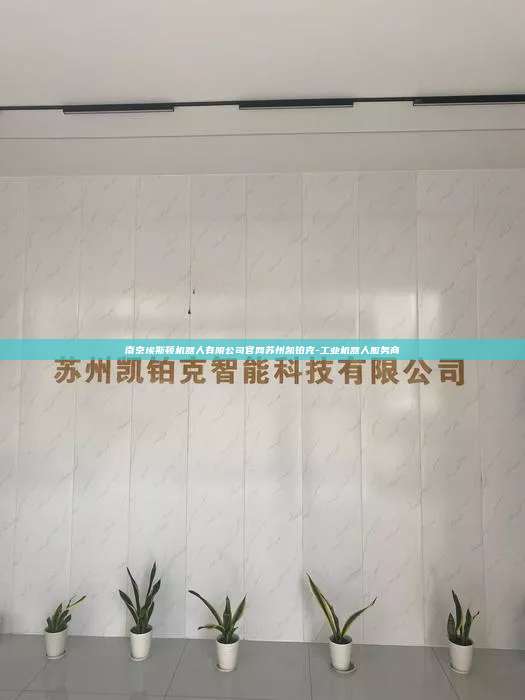 南京埃斯頓機(jī)器人有限公司官網(wǎng)蘇州凱鉑克-工業(yè)機(jī)器人服務(wù)商