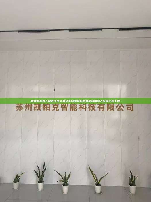 發(fā)那科機器人保養(yǎng)手冊下載及專業(yè)服務(wù)指南發(fā)那科機器人保養(yǎng)手冊下載