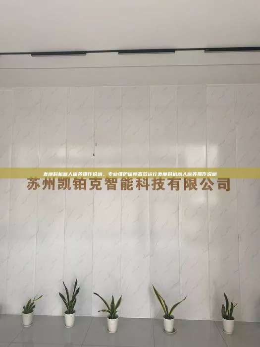 發(fā)那科機器人保養(yǎng)操作說明，專業(yè)維護保障高效運行發(fā)那科機器人保養(yǎng)操作說明